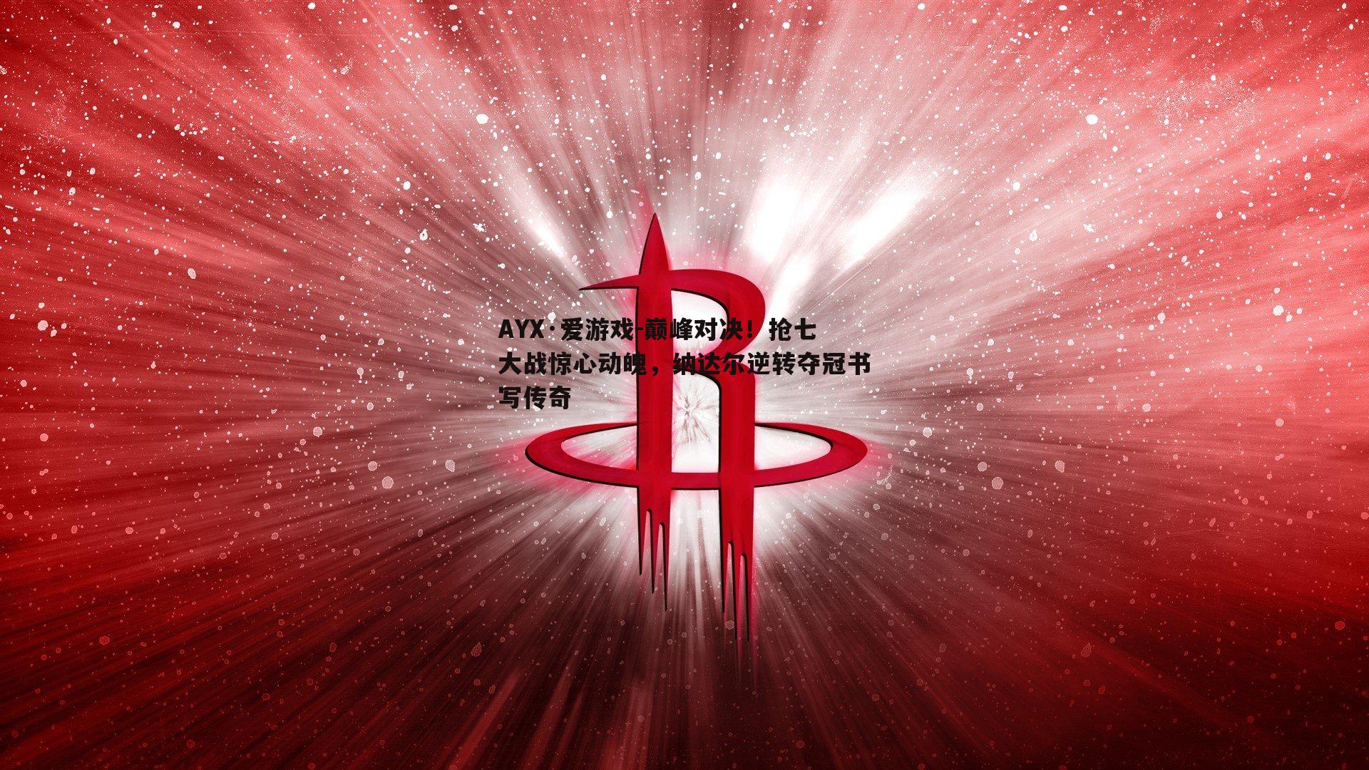 巅峰对决！抢七大战惊心动魄，纳达尔逆转夺冠书写传奇