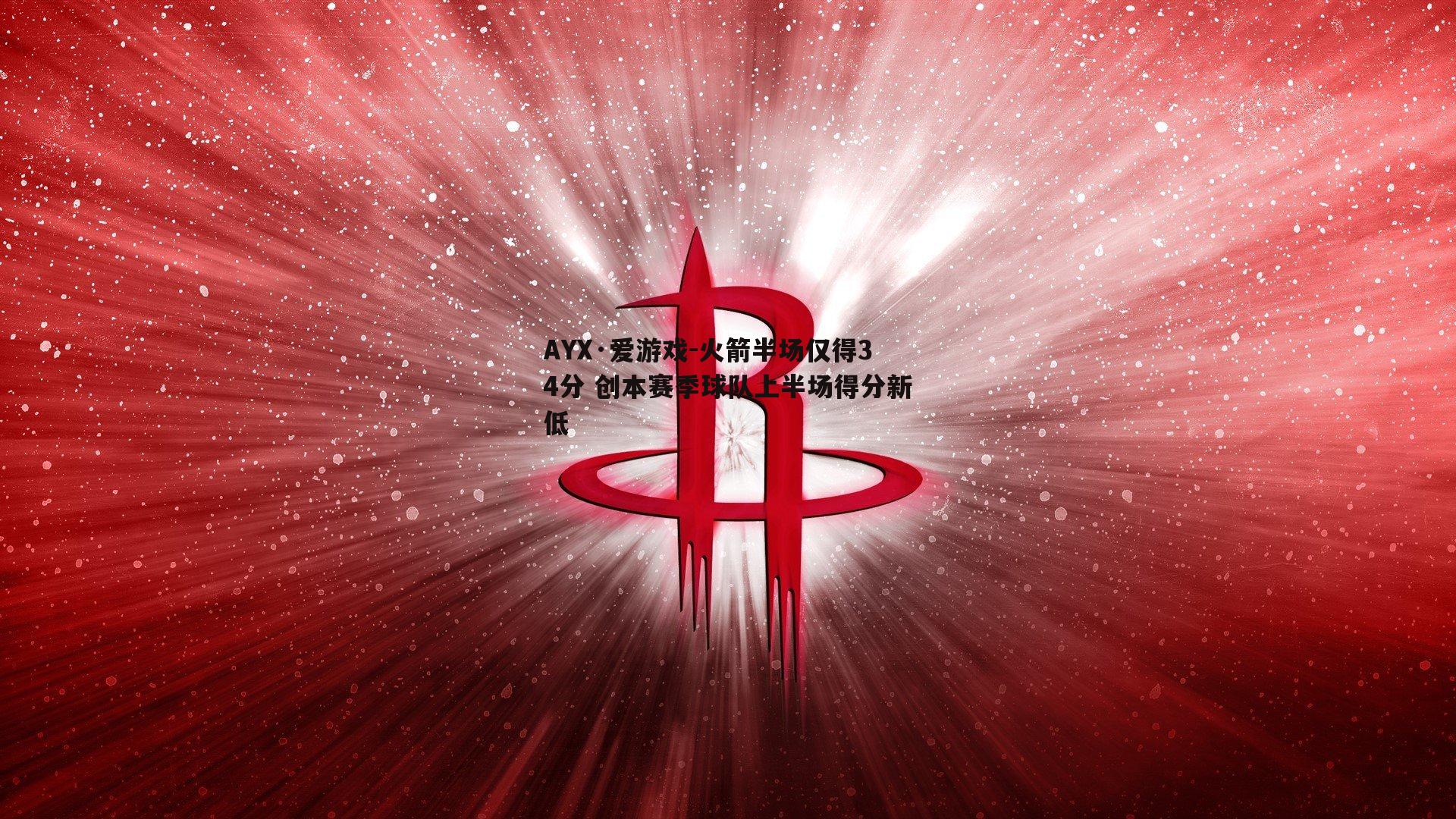 AYX·爱游戏-火箭半场仅得34分 创本赛季球队上半场得分新低