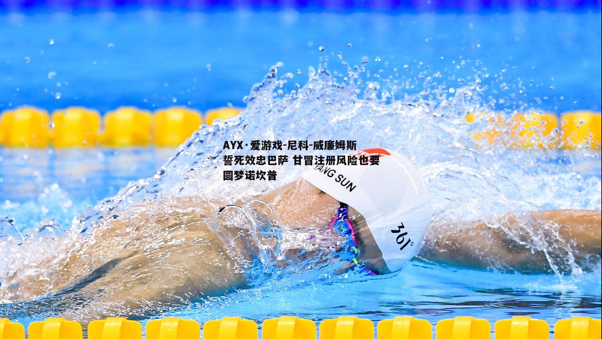 AYX·爱游戏-尼科-威廉姆斯誓死效忠巴萨 甘冒注册风险也要圆梦诺坎普