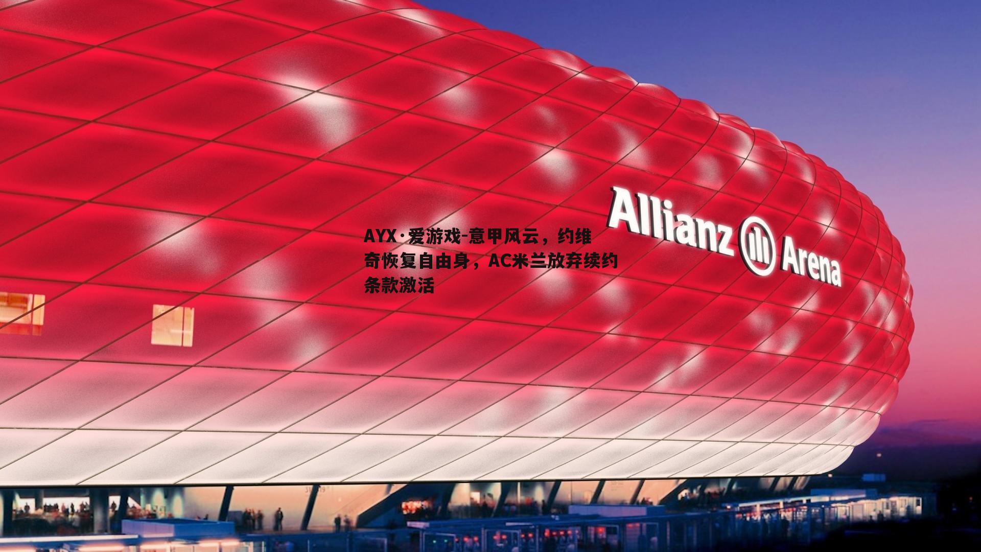 AYX·爱游戏-意甲风云，约维奇恢复自由身，AC米兰放弃续约条款激活