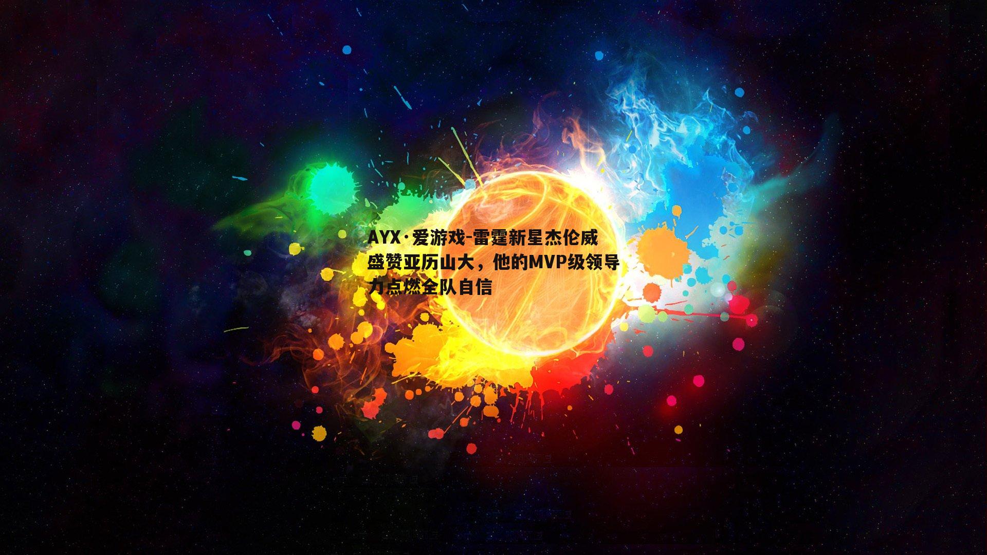 AYX·爱游戏-雷霆新星杰伦威盛赞亚历山大，他的MVP级领导力点燃全队自信